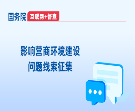 國務(wù)院“互聯(lián)網(wǎng)+督查”平臺“影響營商環(huán)境建設(shè)問題線索”專題征集